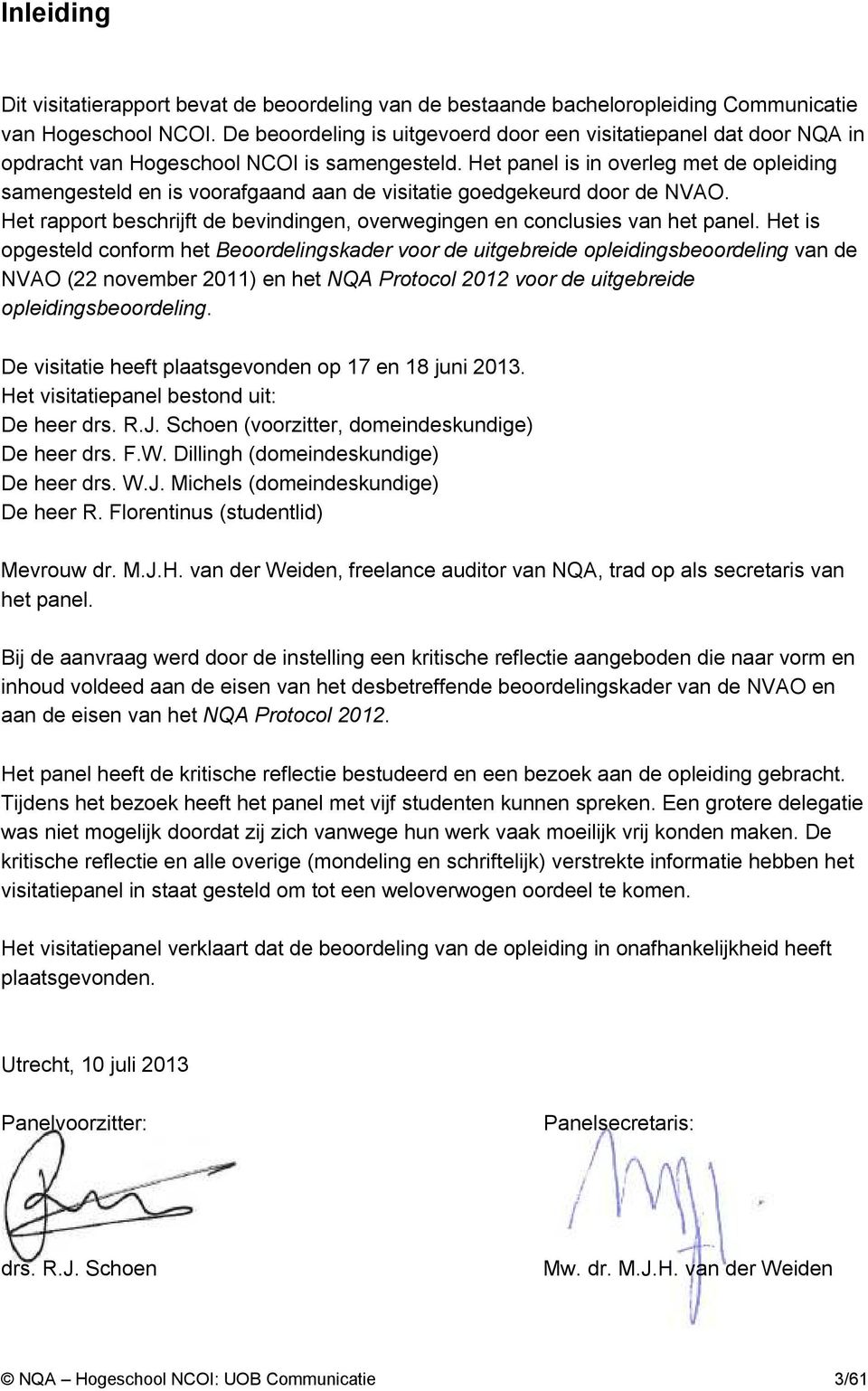 Het panel is in overleg met de opleiding samengesteld en is voorafgaand aan de visitatie goedgekeurd door de NVAO. Het rapport beschrijft de bevindingen, overwegingen en conclusies van het panel.