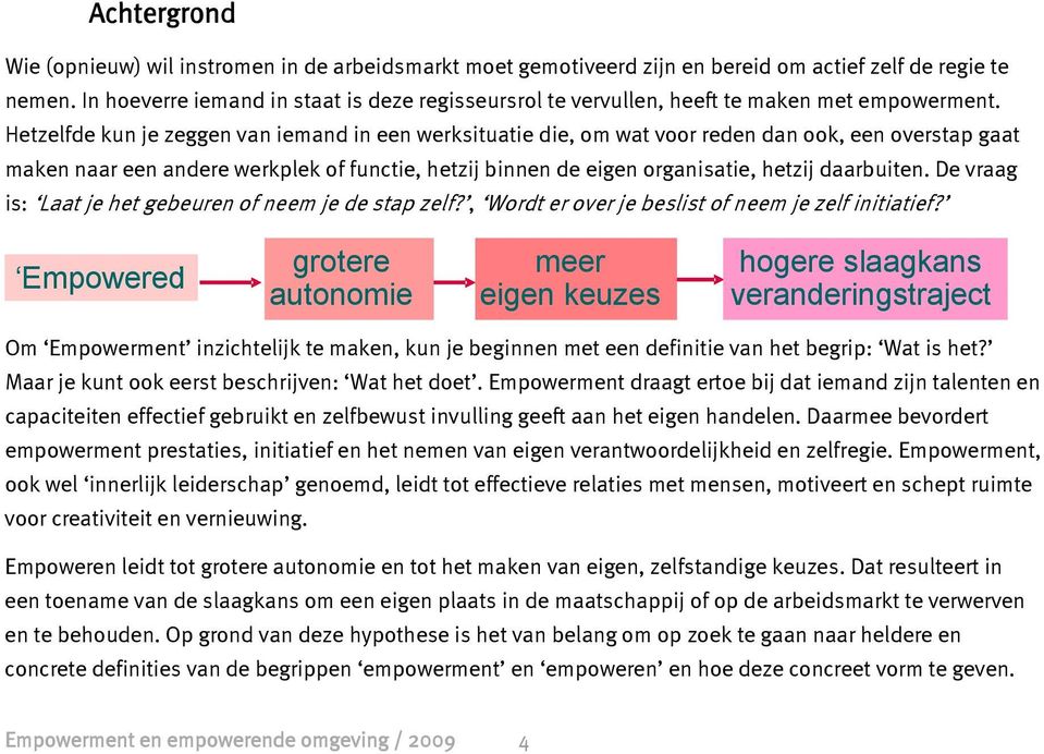 Hetzelfde kun je zeggen van iemand in een werksituatie die, om wat voor reden dan ook, een overstap gaat maken naar een andere werkplek of functie, hetzij binnen de eigen organisatie, hetzij