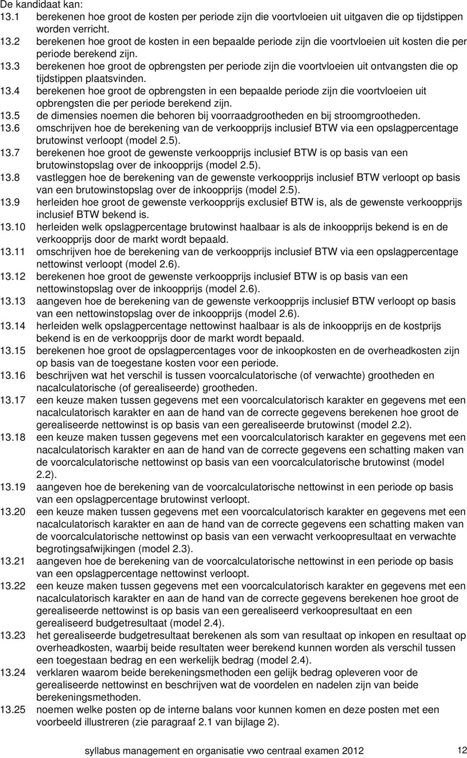 4 berekenen hoe groot de opbrengsten in een bepaalde periode zijn die voortvloeien uit opbrengsten die per periode berekend zijn. 13.