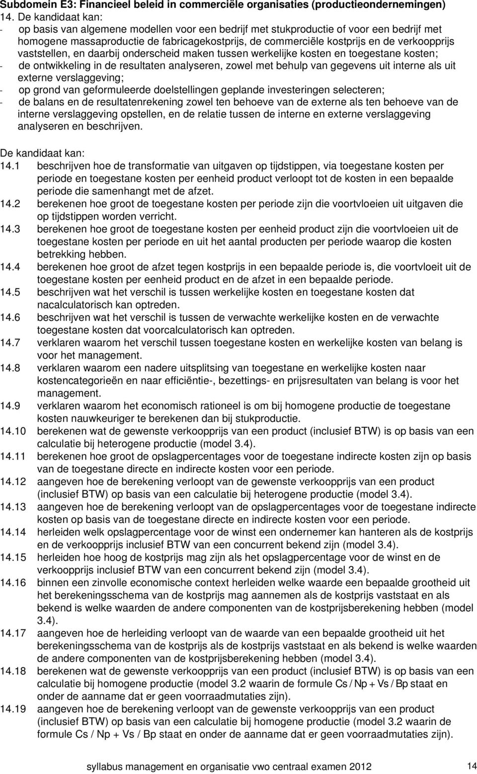 verkoopprijs vaststellen, en daarbij onderscheid maken tussen werkelijke kosten en toegestane kosten; - de ontwikkeling in de resultaten analyseren, zowel met behulp van gegevens uit interne als uit