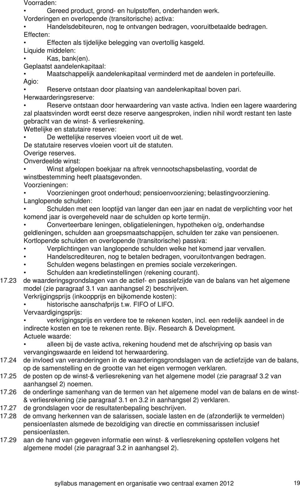 Geplaatst aandelenkapitaal: Maatschappelijk aandelenkapitaal verminderd met de aandelen in portefeuille. Agio: Reserve ontstaan door plaatsing van aandelenkapitaal boven pari.