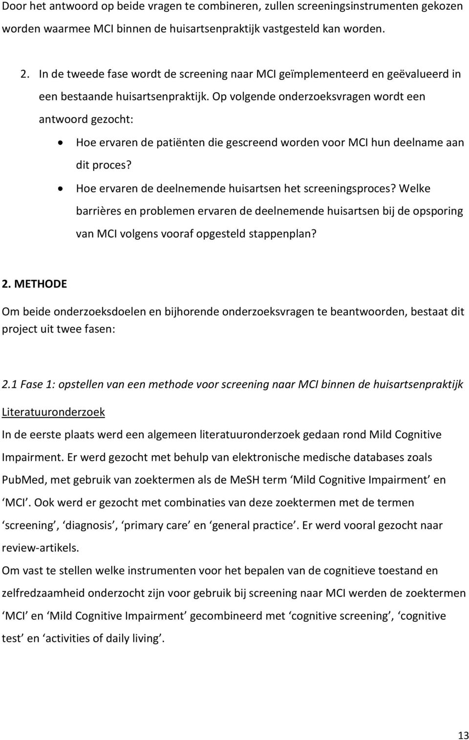 Op volgende onderzoeksvragen wordt een antwoord gezocht: Hoe ervaren de patiënten die gescreend worden voor MCI hun deelname aan dit proces? Hoe ervaren de deelnemende huisartsen het screeningsproces?