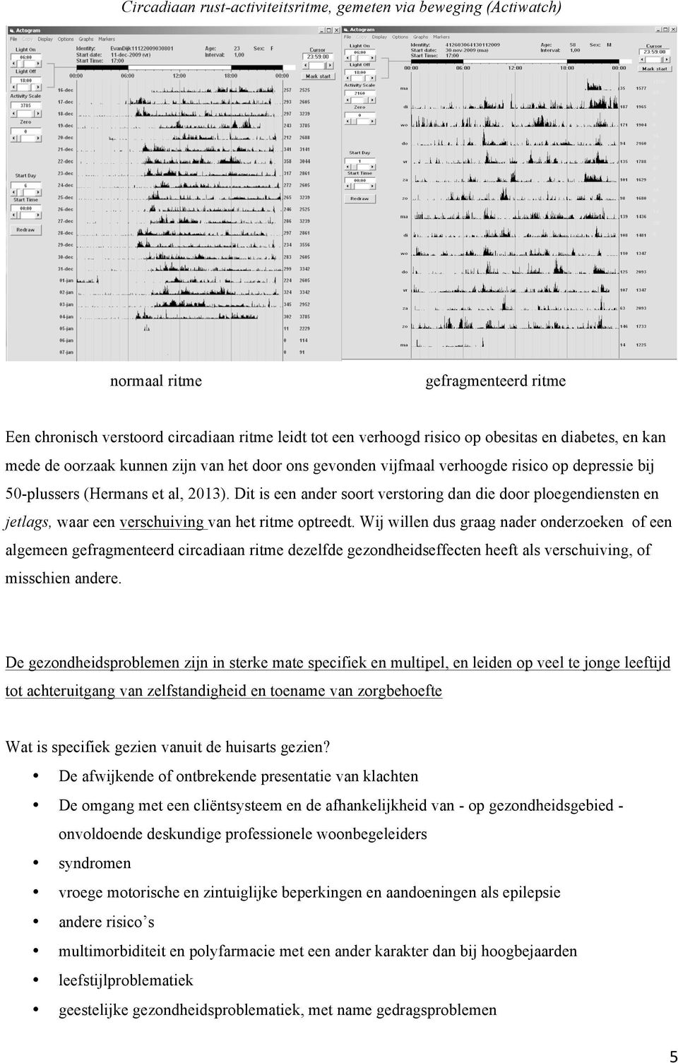 Dit is een ander soort verstoring dan die door ploegendiensten en jetlags, waar een verschuiving van het ritme optreedt.