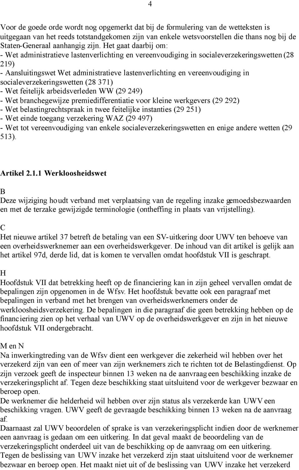 Het gaat daarbij om: - Wet administratieve lastenverlichting en vereenvoudiging in socialeverzekeringswetten (28 219) - Aansluitingswet Wet administratieve lastenverlichting en vereenvoudiging in