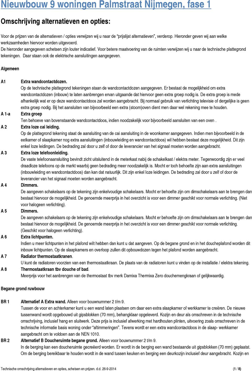 Voor betere maatvoering van de ruimten verwijzen wij u naar de technische plattegrond tekeningen. Daar staan ook de elektrische aansluitingen aangegeven.