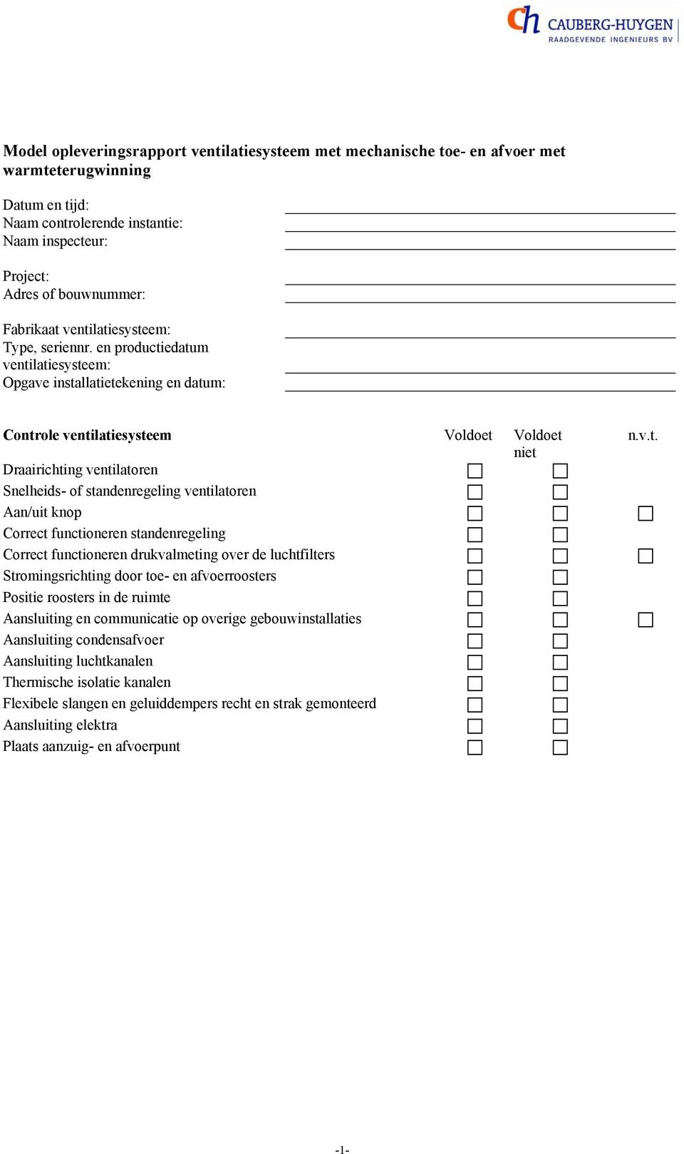 en productiedatum ventilatiesysteem: Opgave installatietekening en datum: Controle ventilatiesysteem Voldoet Voldoet niet Draairichting ventilatoren Snelheids- of standenregeling ventilatoren Aan/uit