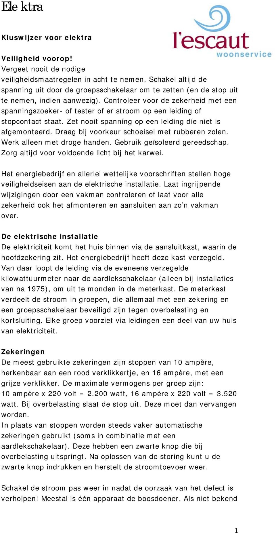 Controleer voor de zekerheid met een spanningszoeker- of tester of er stroom op een leiding of stopcontact staat. Zet nooit spanning op een leiding die niet is afgemonteerd.