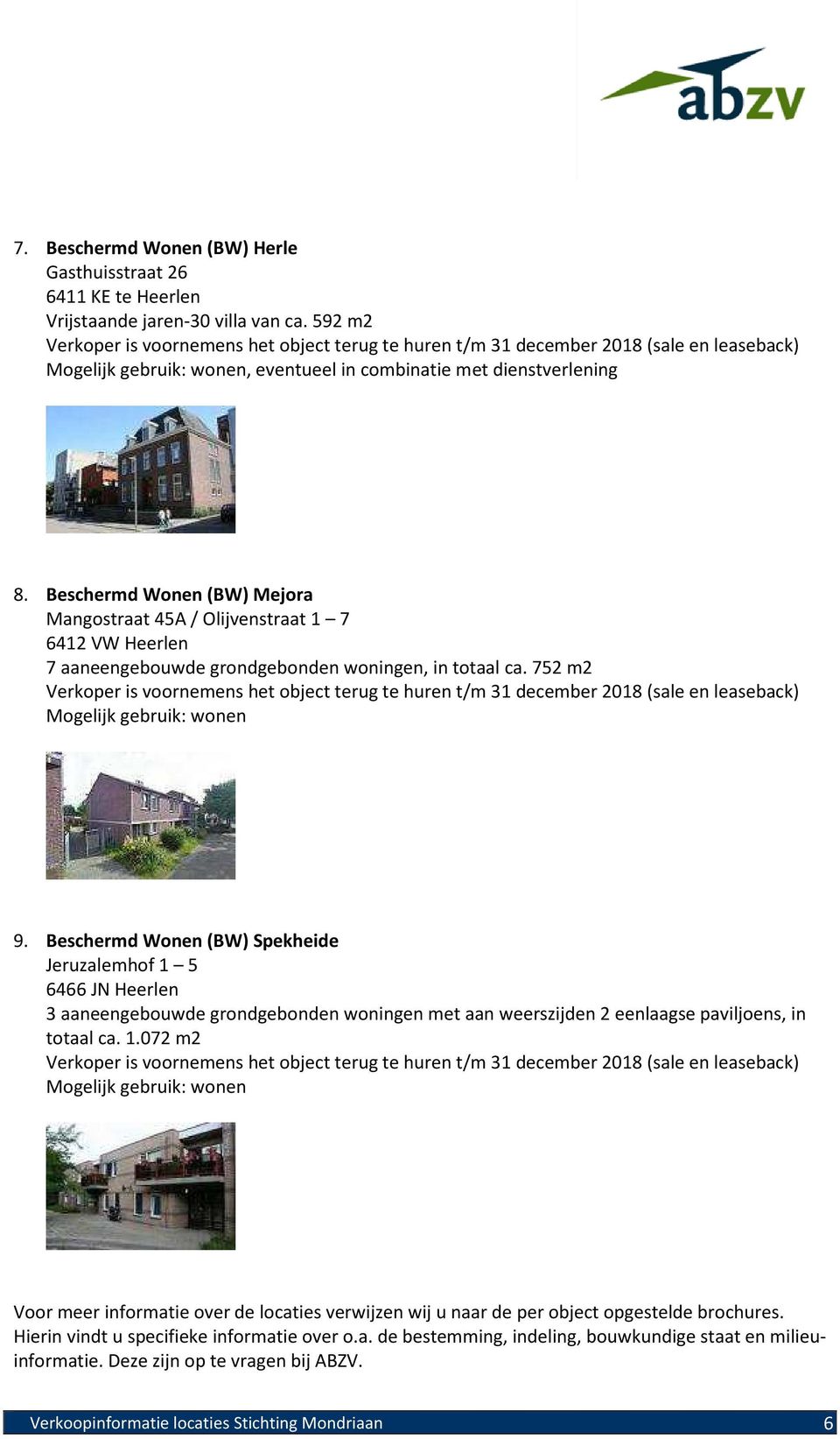 Beschermd Wonen (BW) Spekheide Jeruzalemhof 1 5 6466 JN Heerlen 3 aaneengebouwde grondgebonden woningen met aan weerszijden 2 eenlaagse paviljoens, in totaal ca. 1.072 m2 Voor meer informatie over de locaties verwijzen wij u naar de per object opgestelde brochures.