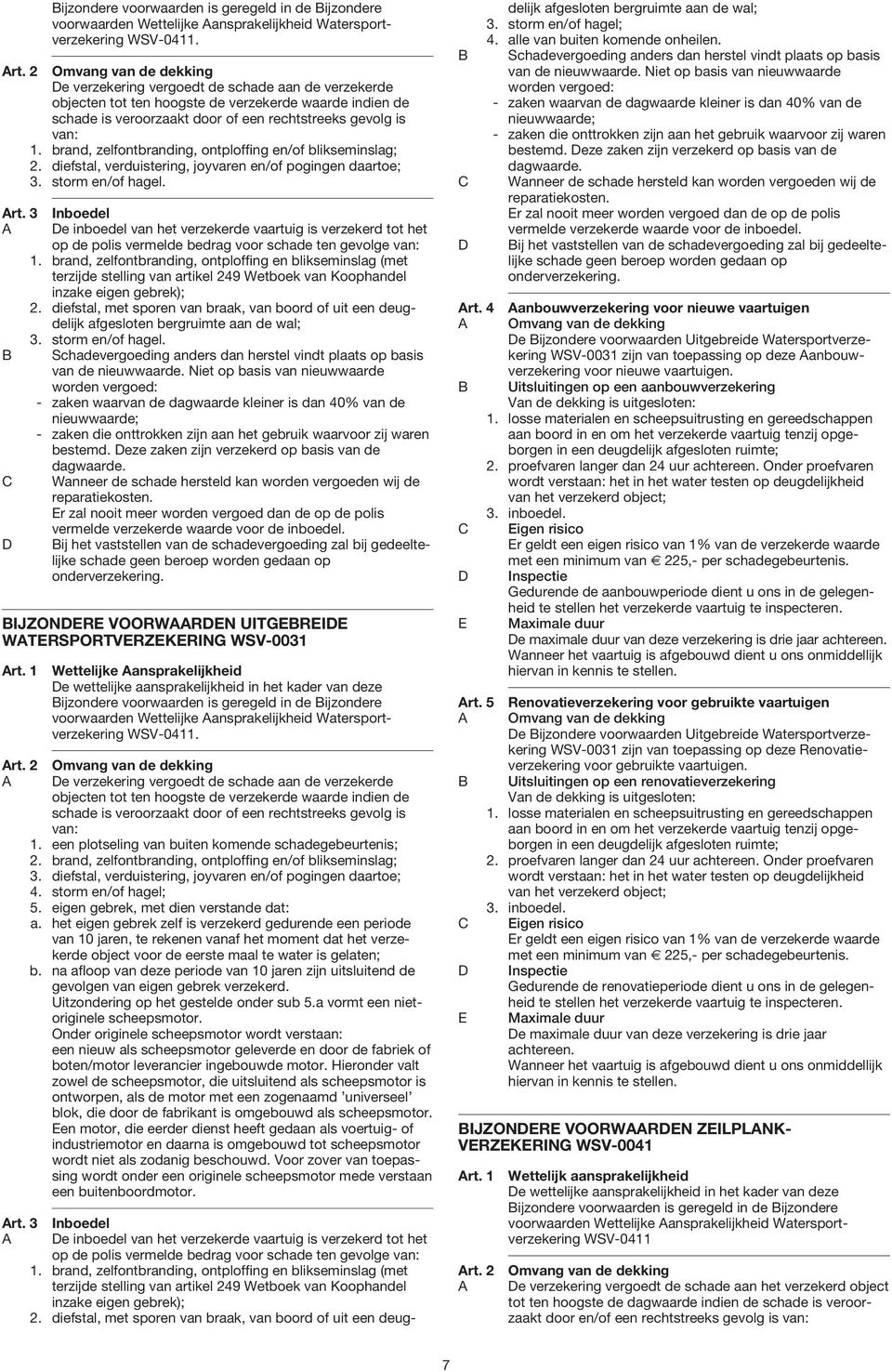 brand, zelfontbranding, ontploffing en/of blikseminslag; 2. diefstal, verduistering, joyvaren en/of pogingen daartoe; 3. storm en/of hagel. rt.