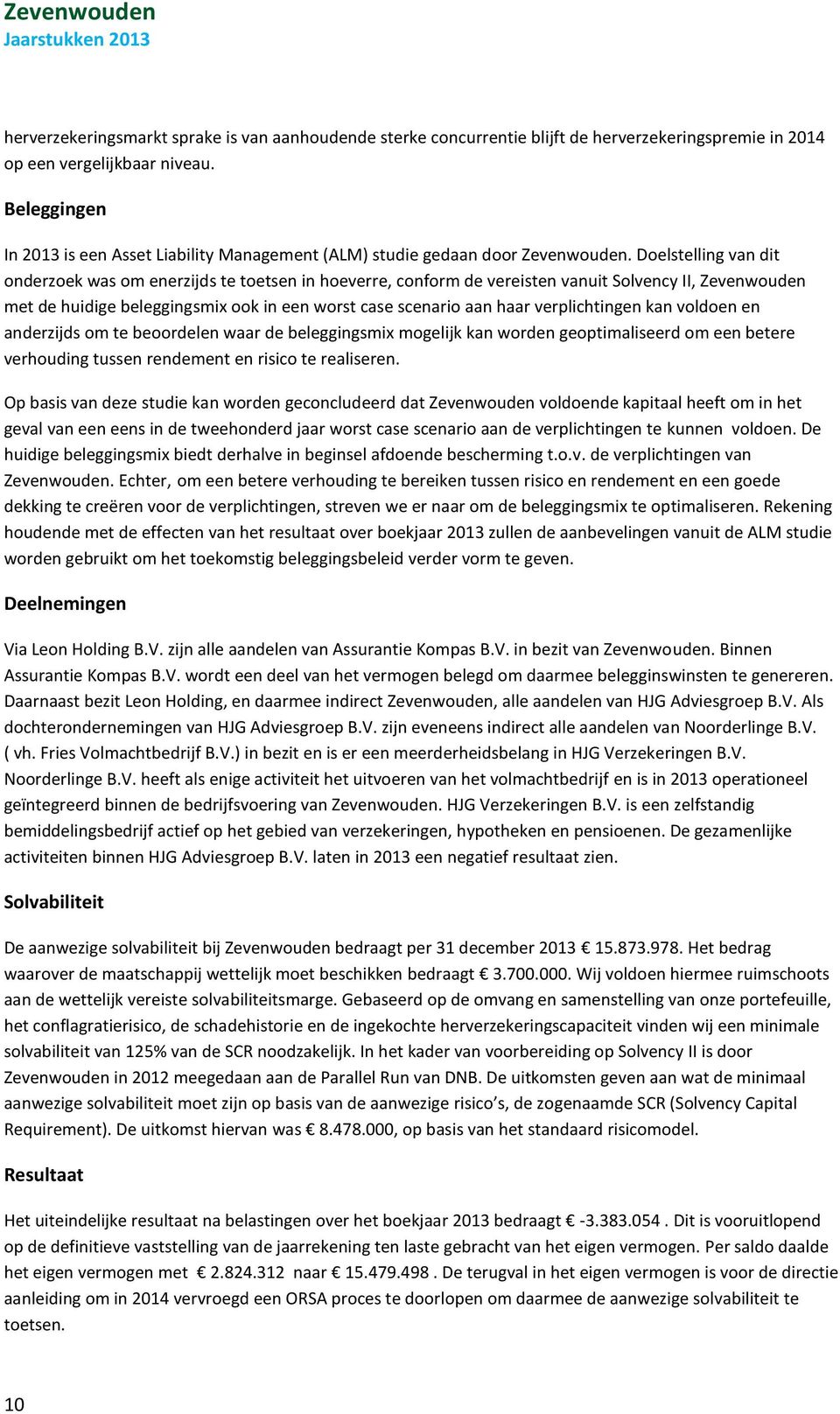 Doelstelling van dit onderzoek was om enerzijds te toetsen in hoeverre, conform de vereisten vanuit Solvency II, Zevenwouden met de huidige beleggingsmix ook in een worst case scenario aan haar