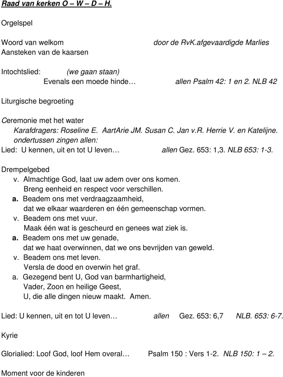 Susan C. Jan v.r. Herrie V. en Katelijne. ondertussen zingen allen: Lied: U kennen, uit en tot U leven allen Gez. 653: 1,3. NLB 653: 1-3. Drempelgebed v. Almachtige God, laat uw adem over ons komen.