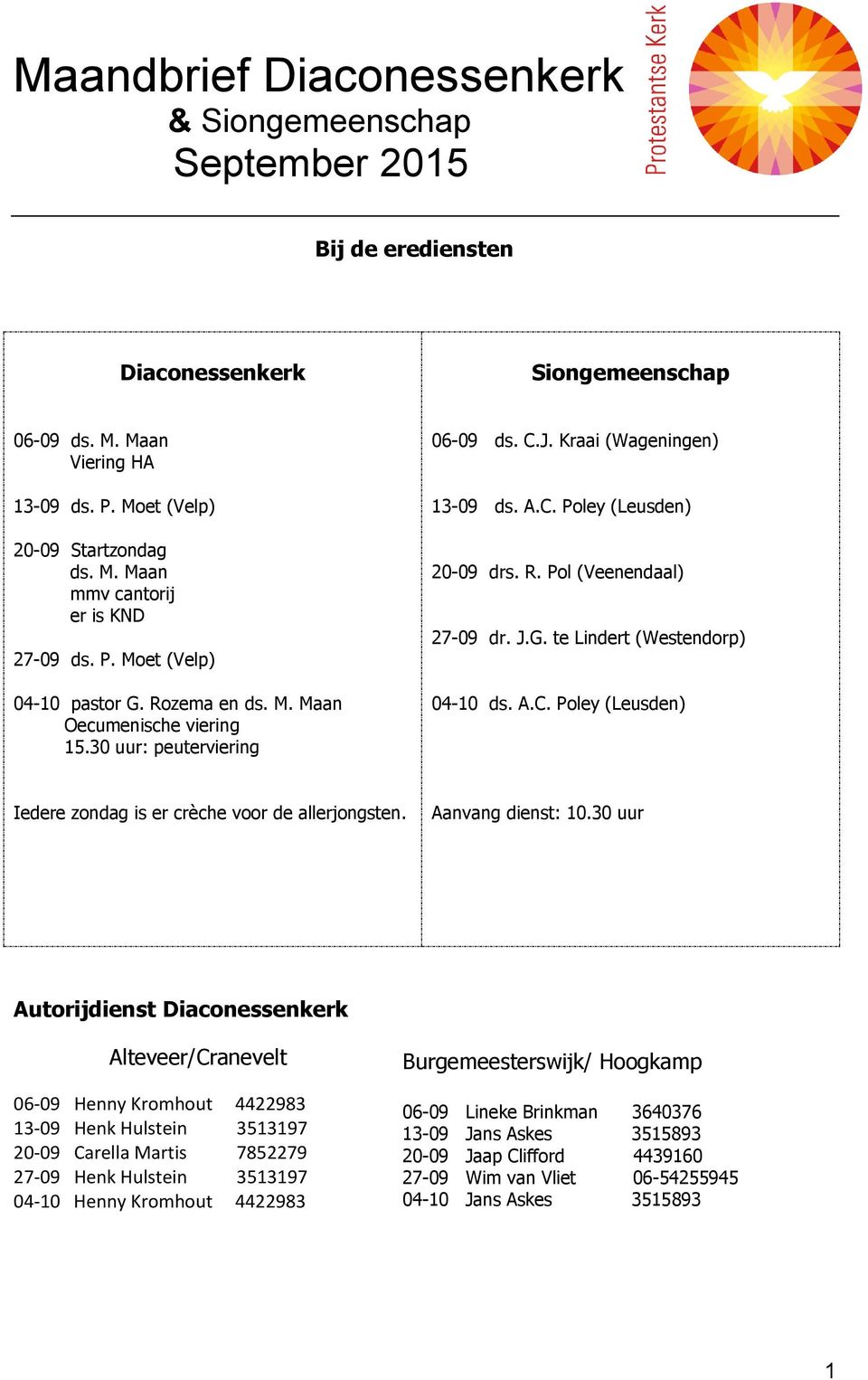 J.G. te Lindert (Westendorp) 04-10 ds. A.C. Poley (Leusden) Iedere zondag is er crèche voor de allerjongsten. Aanvang dienst: 10.