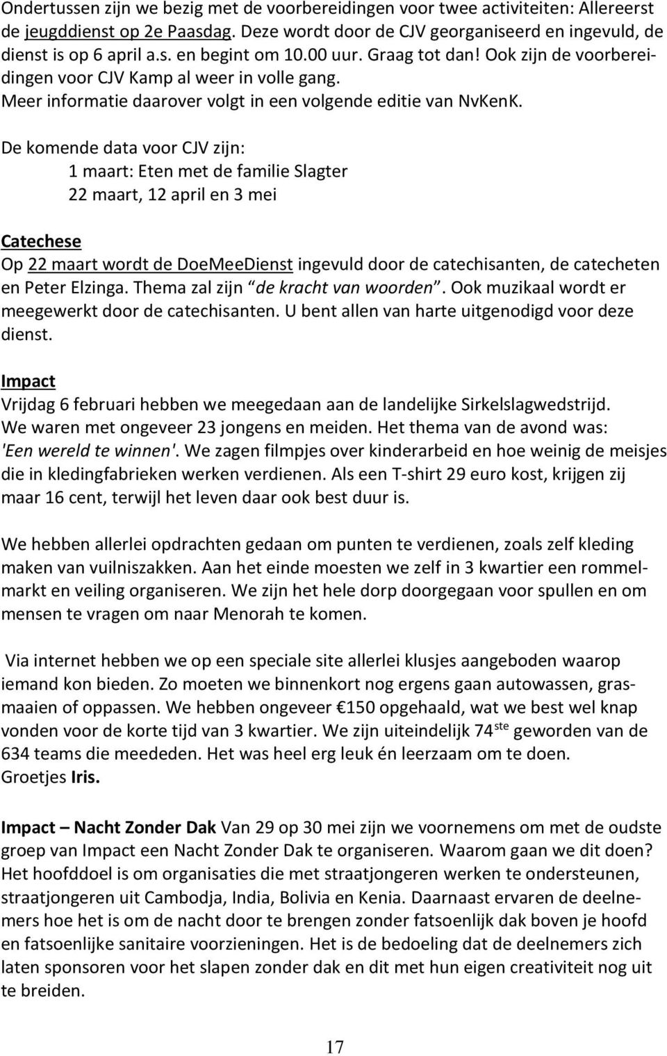 De komende data voor CJV zijn: 1 maart: Eten met de familie Slagter 22 maart, 12 april en 3 mei Catechese Op 22 maart wordt de DoeMeeDienst ingevuld door de catechisanten, de catecheten en Peter