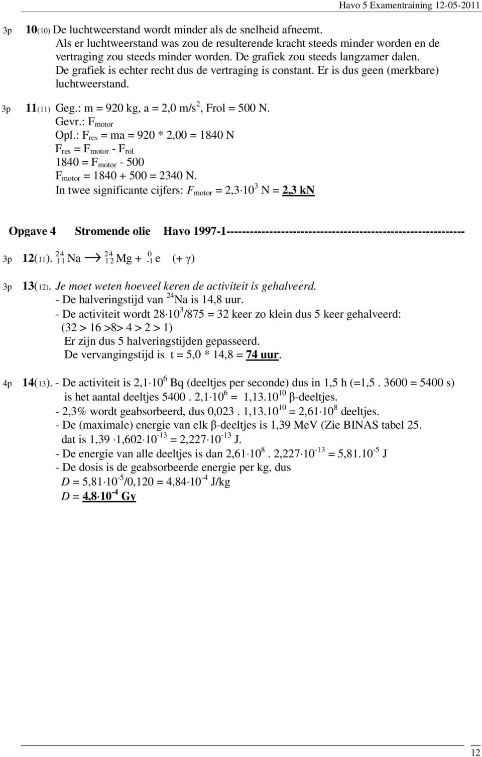 Gevr.: F motor Opl.: F res = ma = 920 * 2,00 = 1840 N F res = F motor - F rol 1840 = F motor - 500 F motor = 1840 + 500 = 2340 N.