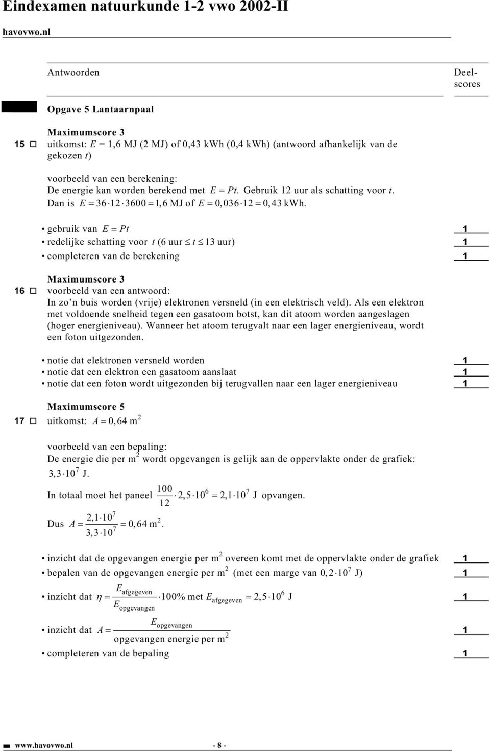 gebruik van E Pt redelijke schatting voor t (6 uur t uur) completeren van de berekening 6 voorbeeld van een antwoord: In zo n buis worden (vrije) elektronen versneld (in een elektrisch veld).