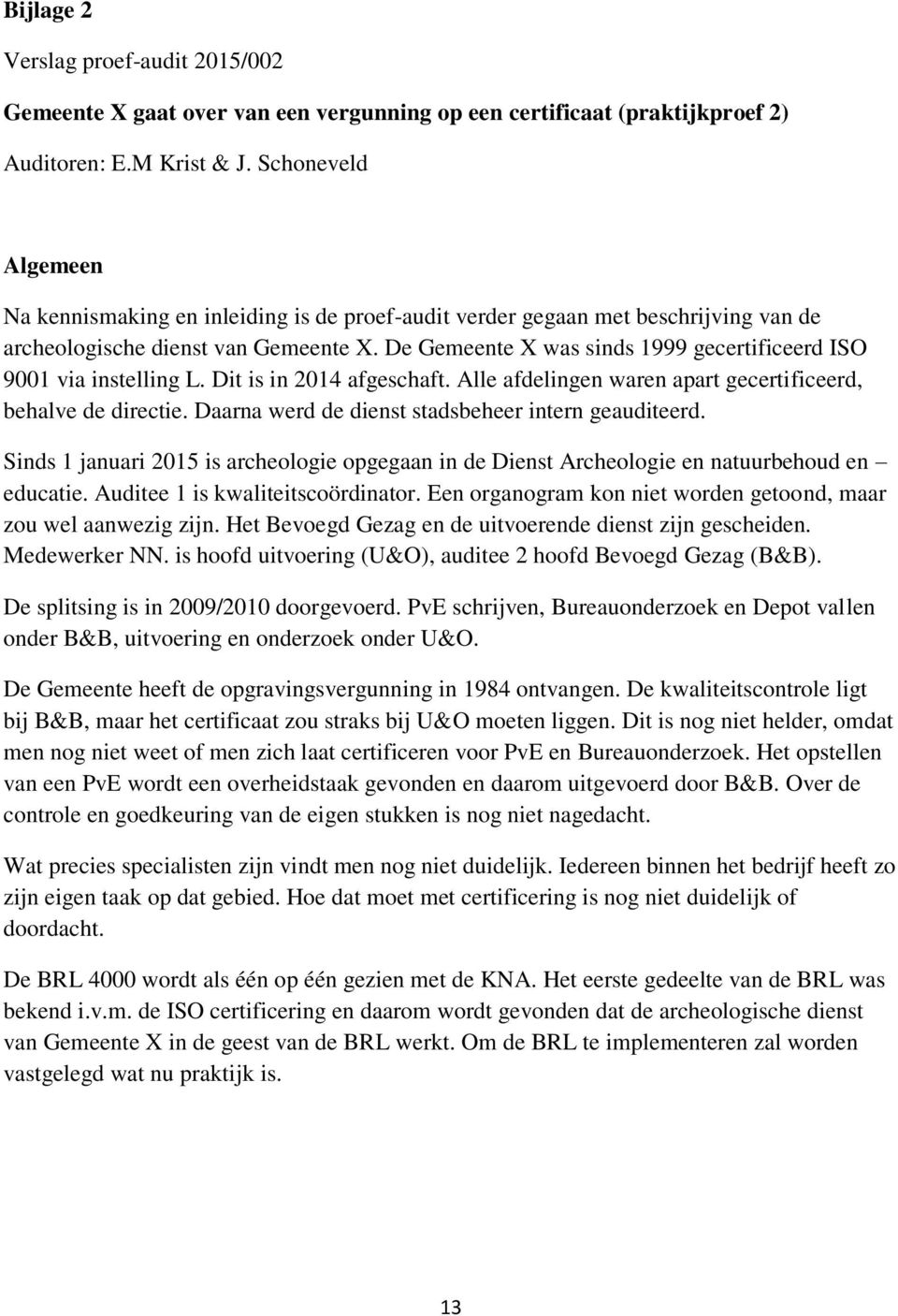 De Gemeente X was sinds 1999 gecertificeerd ISO 9001 via instelling L. Dit is in 2014 afgeschaft. Alle afdelingen waren apart gecertificeerd, behalve de directie.