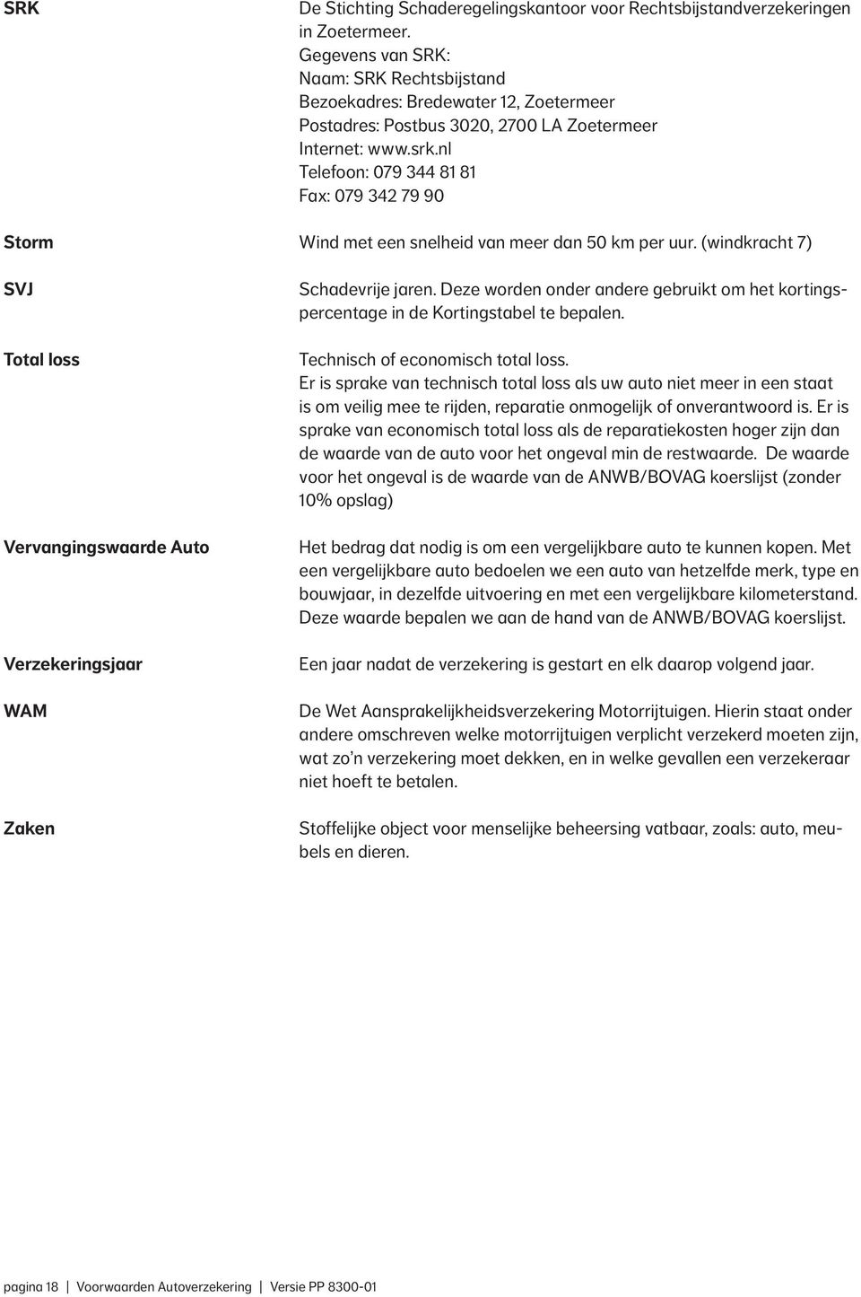 nl Telefoon: 079 344 81 81 Fax: 079 342 79 90 Storm Wind met een snelheid van meer dan 50 km per uur. (windkracht 7) SVJ Total loss Vervangingswaarde Auto Verzekeringsjaar WAM Zaken Schadevrije jaren.