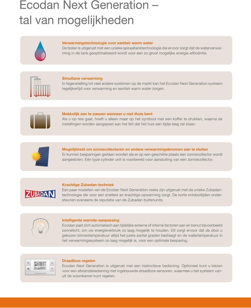 Simultane verwarming In tegenstelling tot veel andere systemen op de markt kan het Ecodan Next Generation systeem tegelijkertijd voor verwarming en sanitair warm water zorgen.