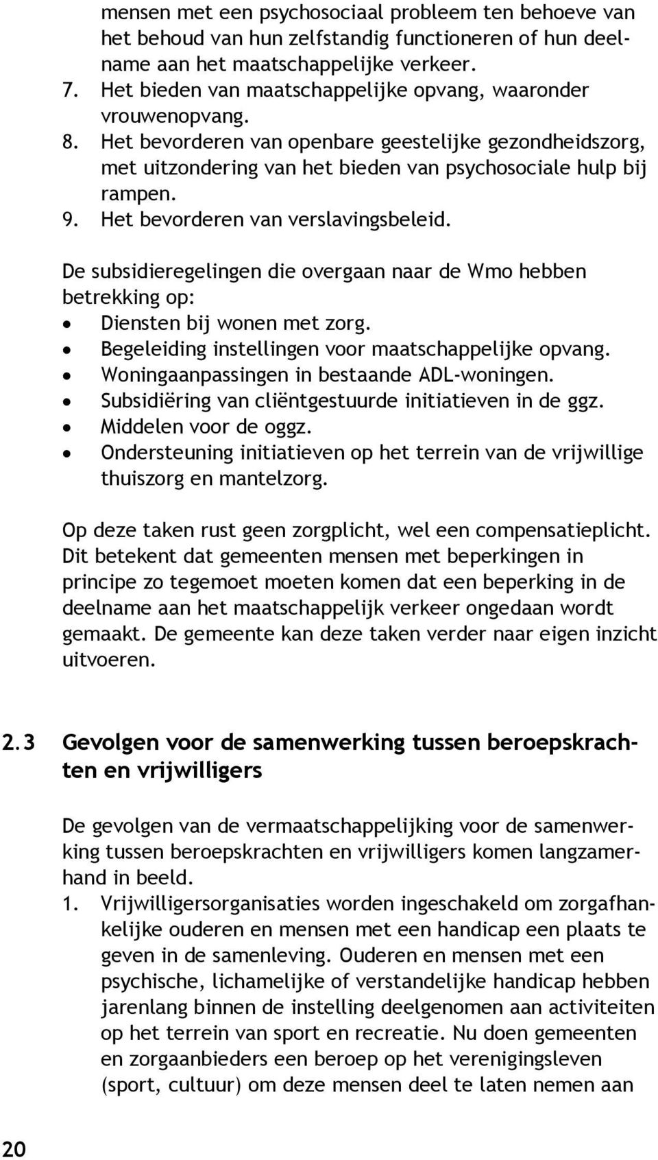 Het bevorderen van verslavingsbeleid. De subsidieregelingen die overgaan naar de Wmo hebben betrekking op: Diensten bij wonen met zorg. Begeleiding instellingen voor maatschappelijke opvang.