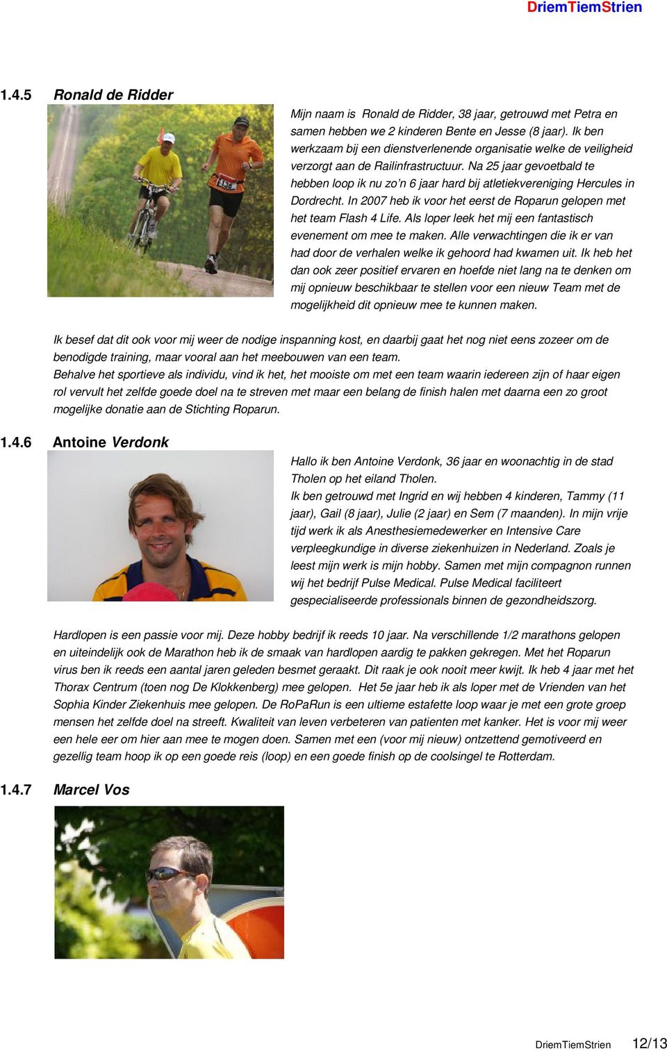 Na 25 jaar gevoetbald te hebben loop ik nu zo n 6 jaar hard bij atletiekvereniging Hercules in Dordrecht. In 2007 heb ik voor het eerst de Roparun gelopen met het team Flash 4 Life.