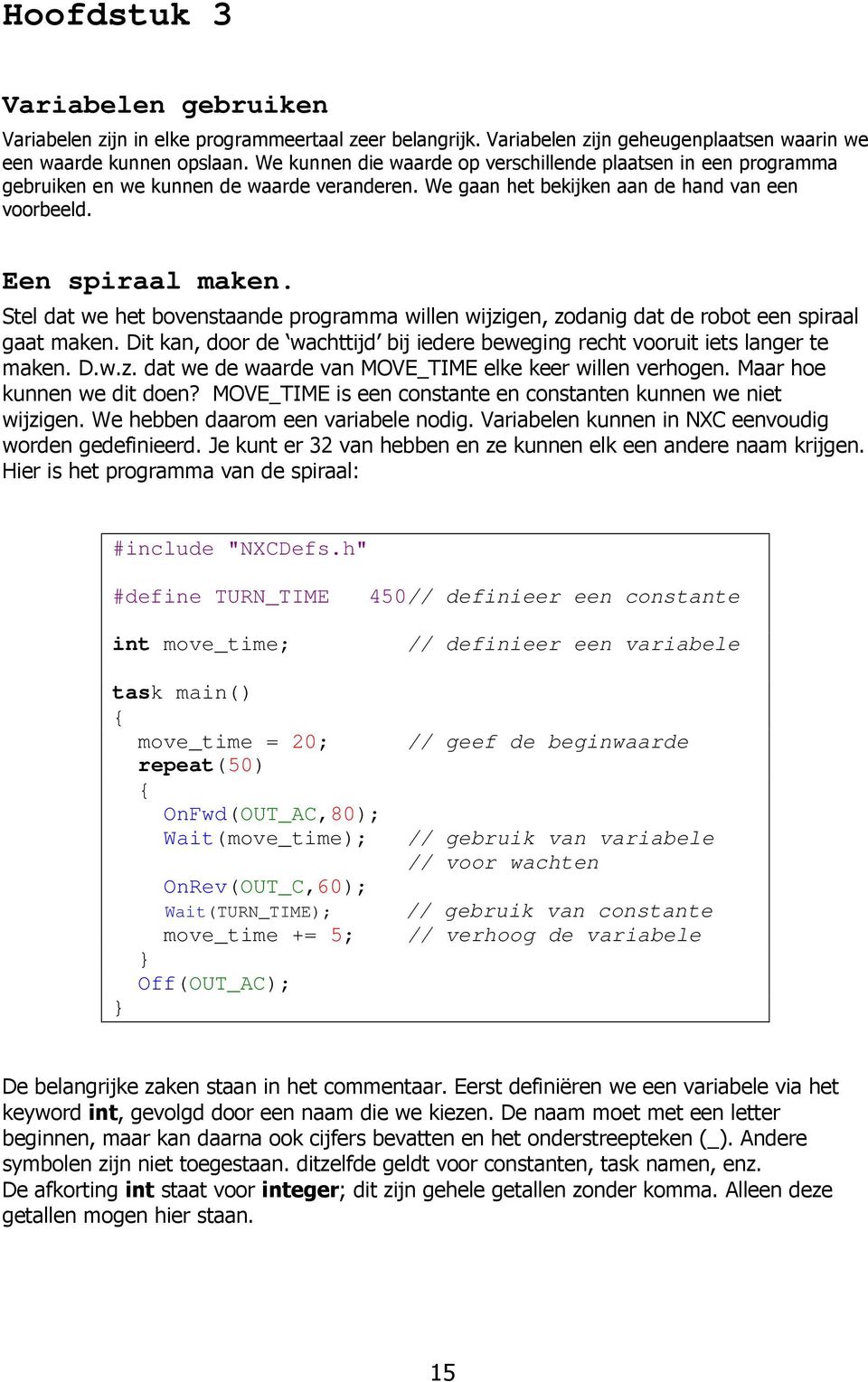 Stel dat we het bovenstaande programma willen wijzigen, zodanig dat de robot een spiraal gaat maken. Dit kan, door de wachttijd bij iedere beweging recht vooruit iets langer te maken. D.w.z. dat we de waarde van MOVE_TIME elke keer willen verhogen.