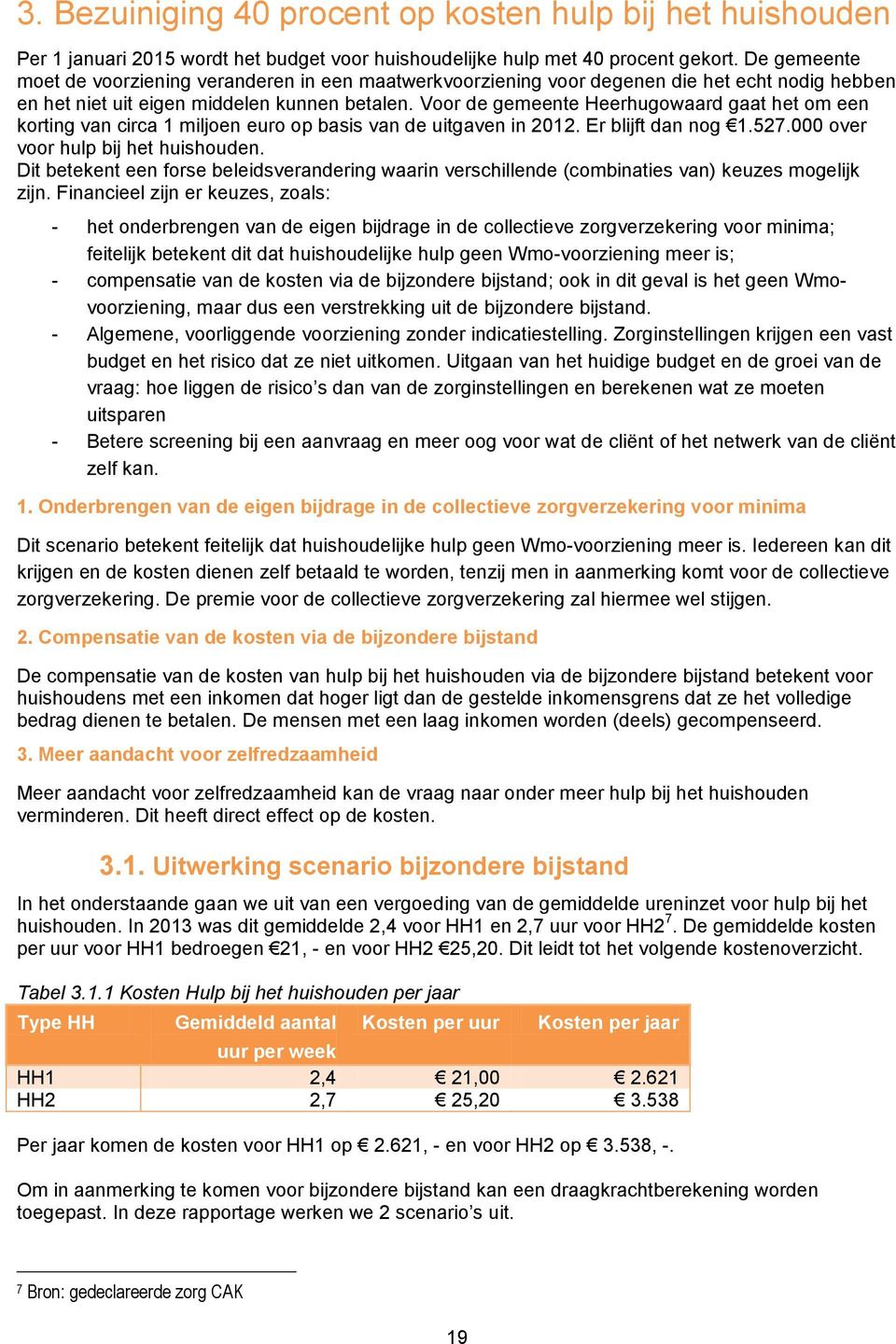 Voor de gemeente Heerhugowaard gaat het om een korting van circa 1 miljoen euro op basis van de uitgaven in 2012. Er blijft dan nog 1.527.000 over voor hulp bij het huishouden.