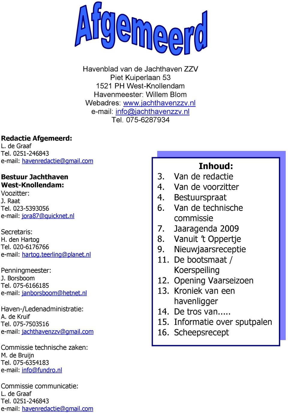 020-6176766 e-mail: hartog.teerling@planet.nl Penningmeester: J. Borsboom Tel. 075-6166185 e-mail: janborsboom@hetnet.nl Haven-/Ledenadministratie: A. de Kruif Tel. 075-7503516 e-mail: zzv@gmail.