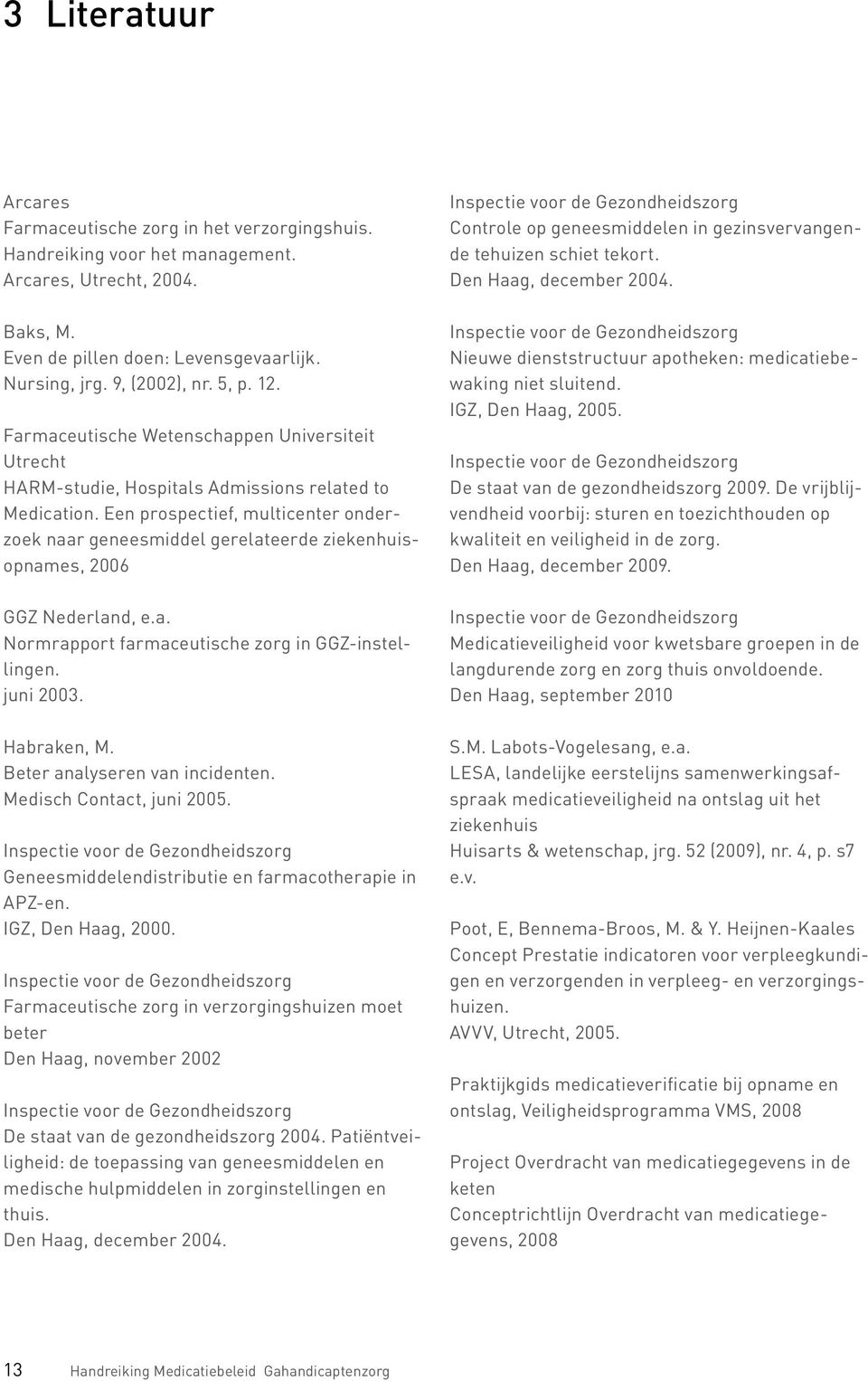 Een prospectief, multicenter onderzoek naar geneesmiddel gerelateerde ziekenhuisopnames, 2006 GGZ Nederland, e.a. Normrapport farmaceutische zorg in GGZ-instellingen. juni 2003. Habraken, M.