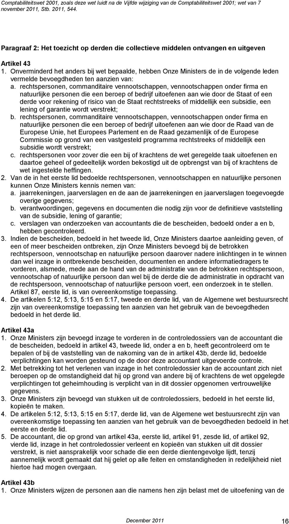 rechtspersonen, commanditaire vennootschappen, vennootschappen onder firma en natuurlijke personen die een beroep of bedrijf uitoefenen aan wie door de Staat of een derde voor rekening of risico van