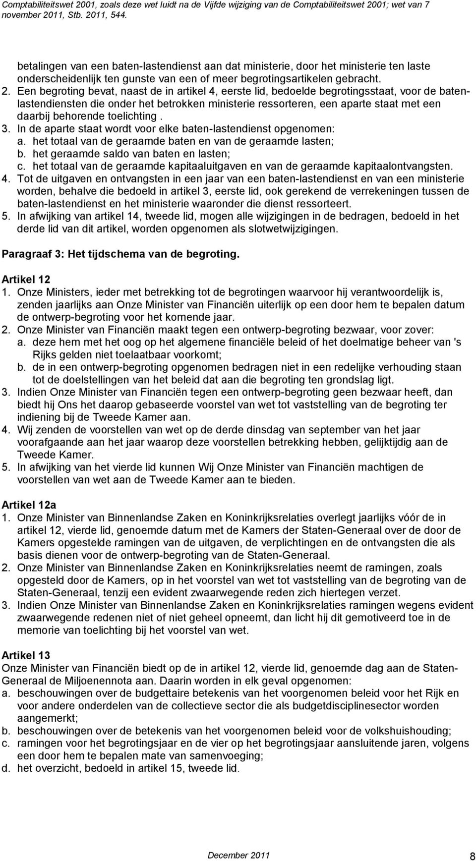 behorende toelichting. 3. In de aparte staat wordt voor elke baten-lastendienst opgenomen: a. het totaal van de geraamde baten en van de geraamde lasten; b. het geraamde saldo van baten en lasten; c.