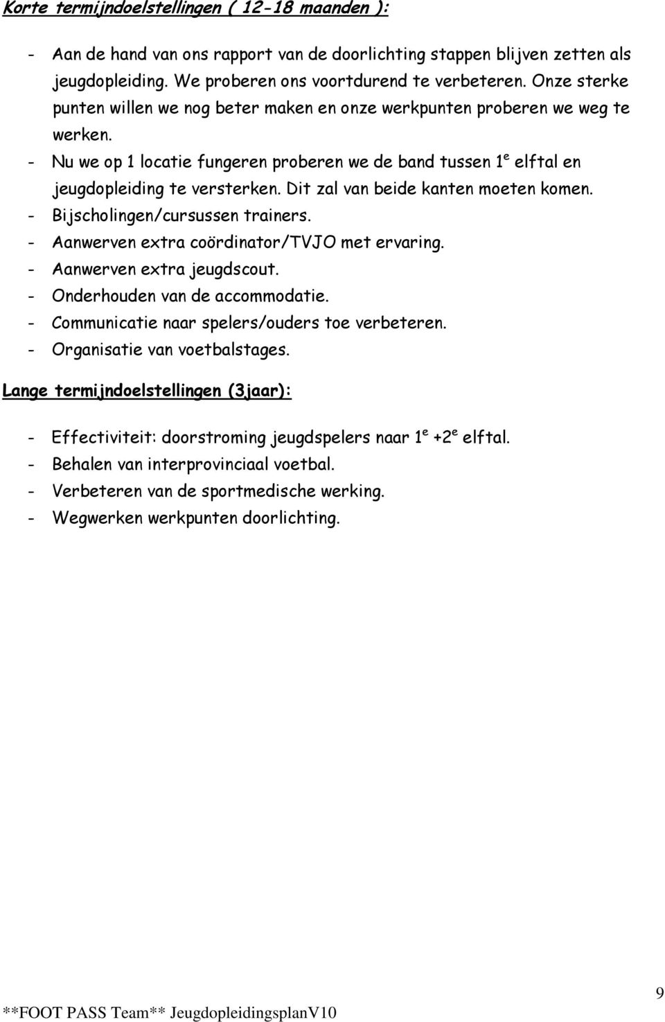 Dit zal van beide kanten moeten komen. - Bijscholingen/cursussen trainers. - Aanwerven extra coördinator/tvjo met ervaring. - Aanwerven extra jeugdscout. - Onderhouden van de accommodatie.