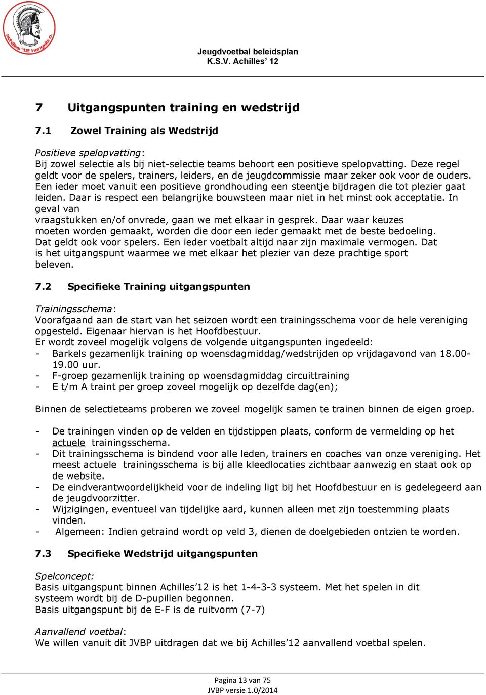 Een ieder moet vanuit een positieve grondhouding een steentje bijdragen die tot plezier gaat leiden. Daar is respect een belangrijke bouwsteen maar niet in het minst ook acceptatie.