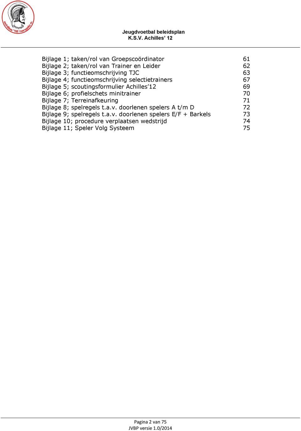 minitrainer 70 Bijlage 7; Terreinafkeuring 71 Bijlage 8; spelregels t.a.v. doorlenen spelers A t/m D 72 Bijlage 9; spelregels t.