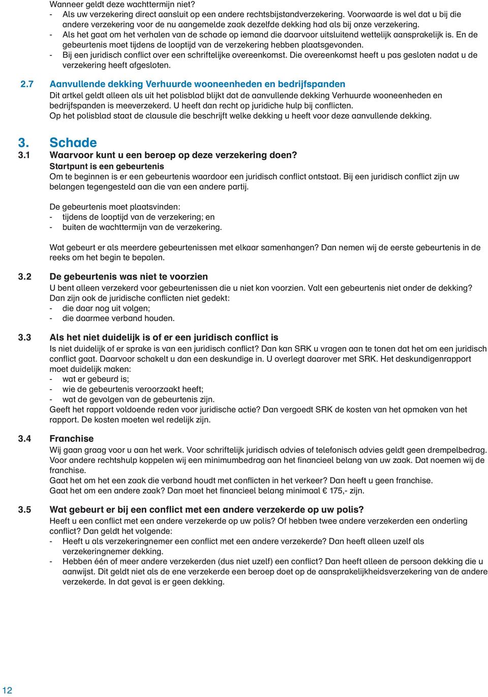 - Als het gaat om het verhalen van de schade op iemand die daarvoor uitsluitend wettelijk aansprakelijk is. En de gebeurtenis moet tijdens de looptijd van de verzekering hebben plaatsgevonden.