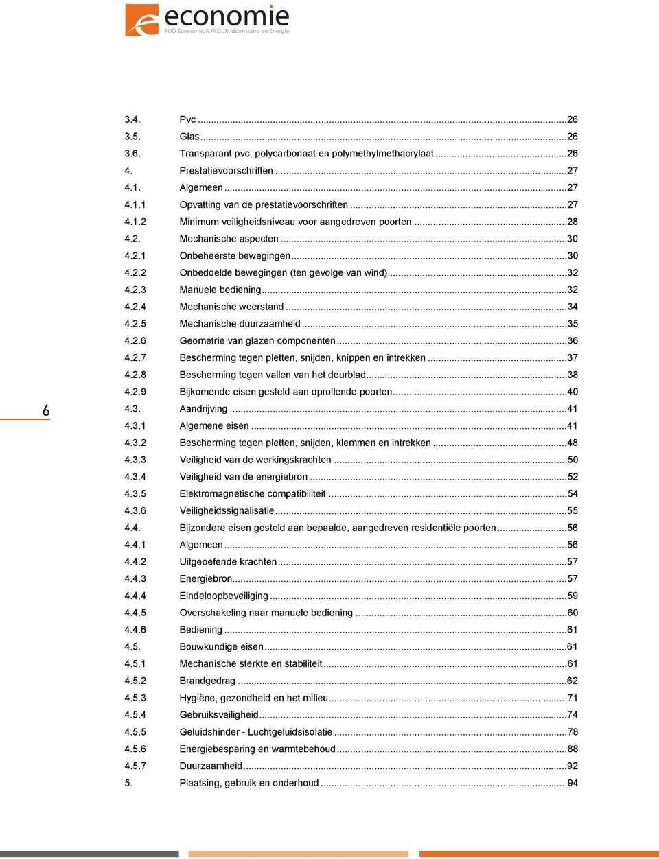 ..35 4.2.6 Geometrie van glazen componenten...36 4.2.7 Bescherming tegen pletten, snijden, knippen en intrekken...37 4.2.8 Bescherming tegen vallen van het deurblad...38 4.2.9 Bijkomende eisen gesteld aan oprollende poorten.