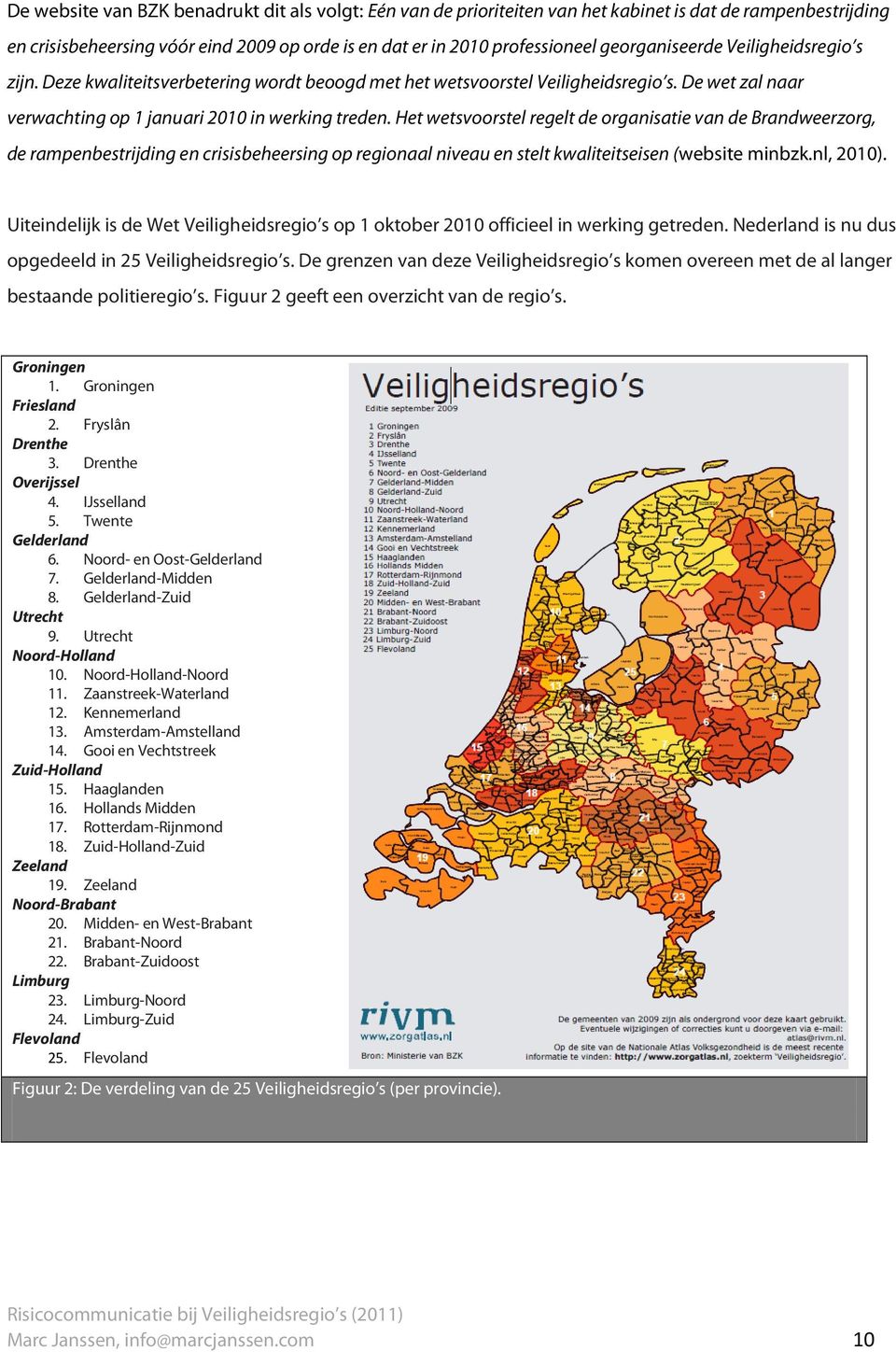 Het wetsvoorstel regelt de organisatie van de Brandweerzorg, de rampenbestrijding en crisisbeheersing op regionaal niveau en stelt kwaliteitseisen (website minbzk.nl, 2010).