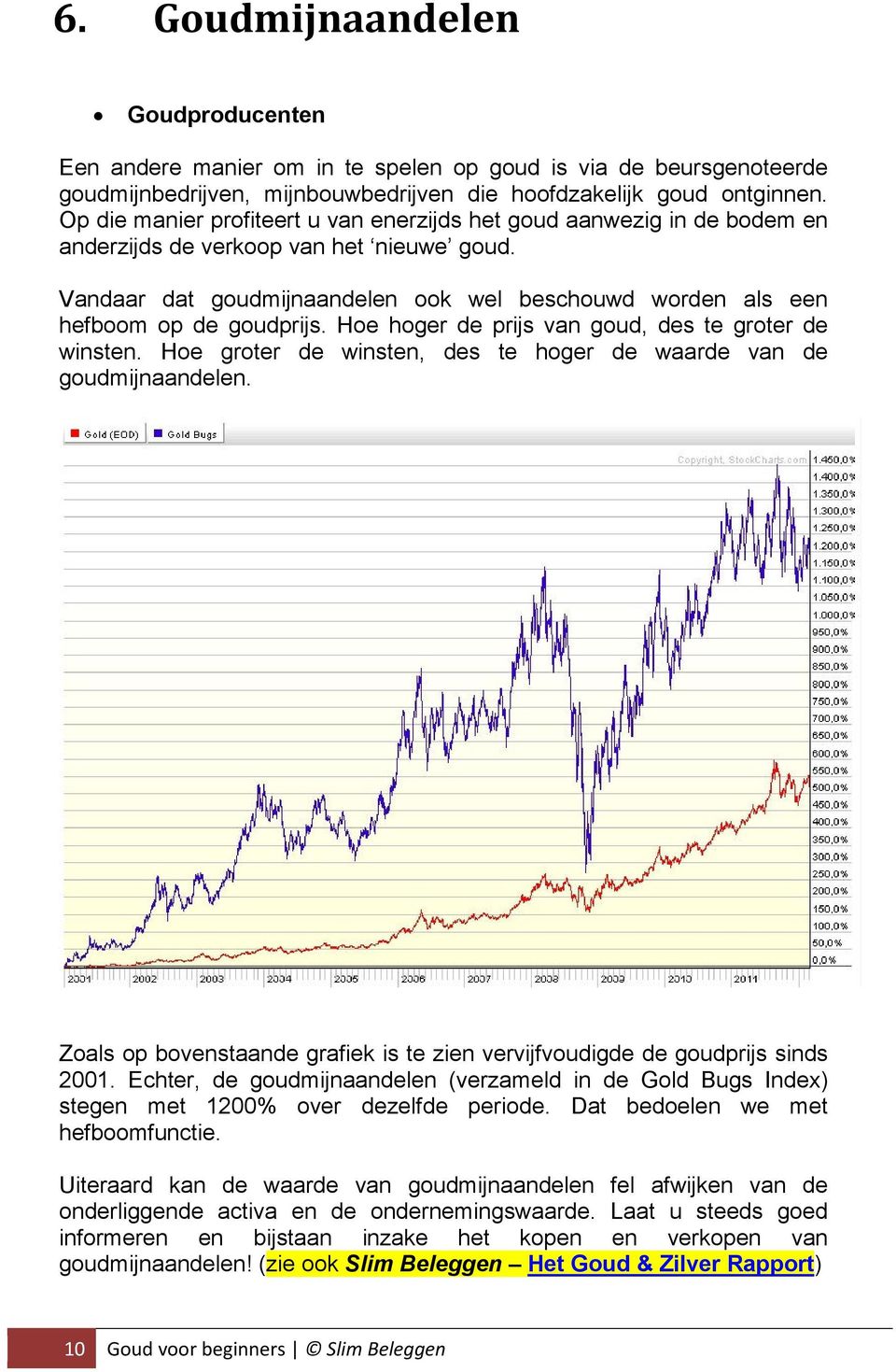 Vandaar dat goudmijnaandelen ook wel beschouwd worden als een hefboom op de goudprijs. Hoe hoger de prijs van goud, des te groter de winsten.