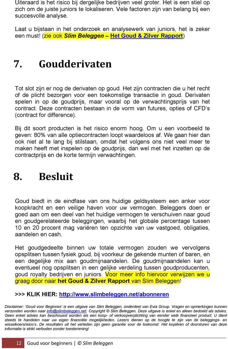 Het zijn contracten die u het recht of de plicht bezorgen voor een toekomstige transactie in goud. Derivaten spelen in op de goudprijs, maar vooral op de verwachtingsprijs van het contract.