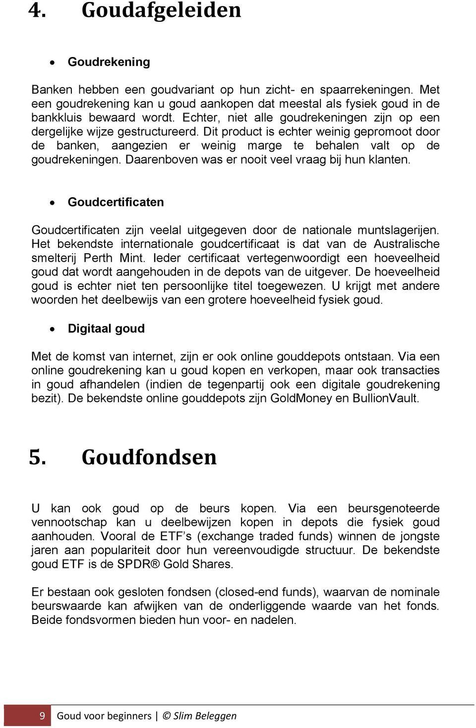 Daarenboven was er nooit veel vraag bij hun klanten. Goudcertificaten Goudcertificaten zijn veelal uitgegeven door de nationale muntslagerijen.