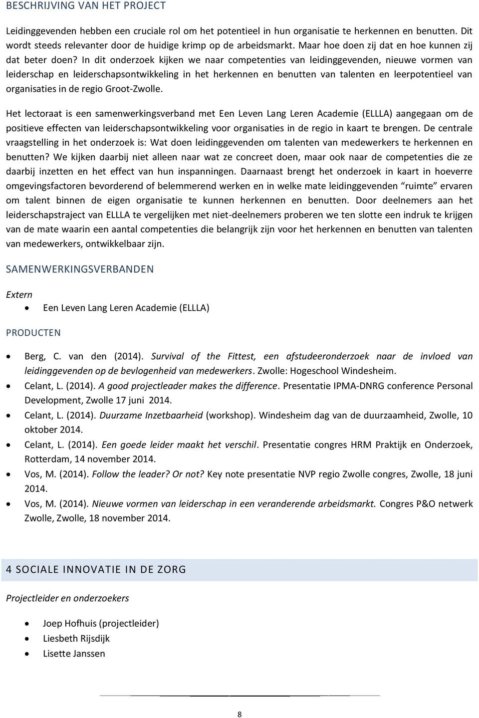 In dit onderzoek kijken we naar competenties van leidinggevenden, nieuwe vormen van leiderschap en leiderschapsontwikkeling in het herkennen en benutten van talenten en leerpotentieel van