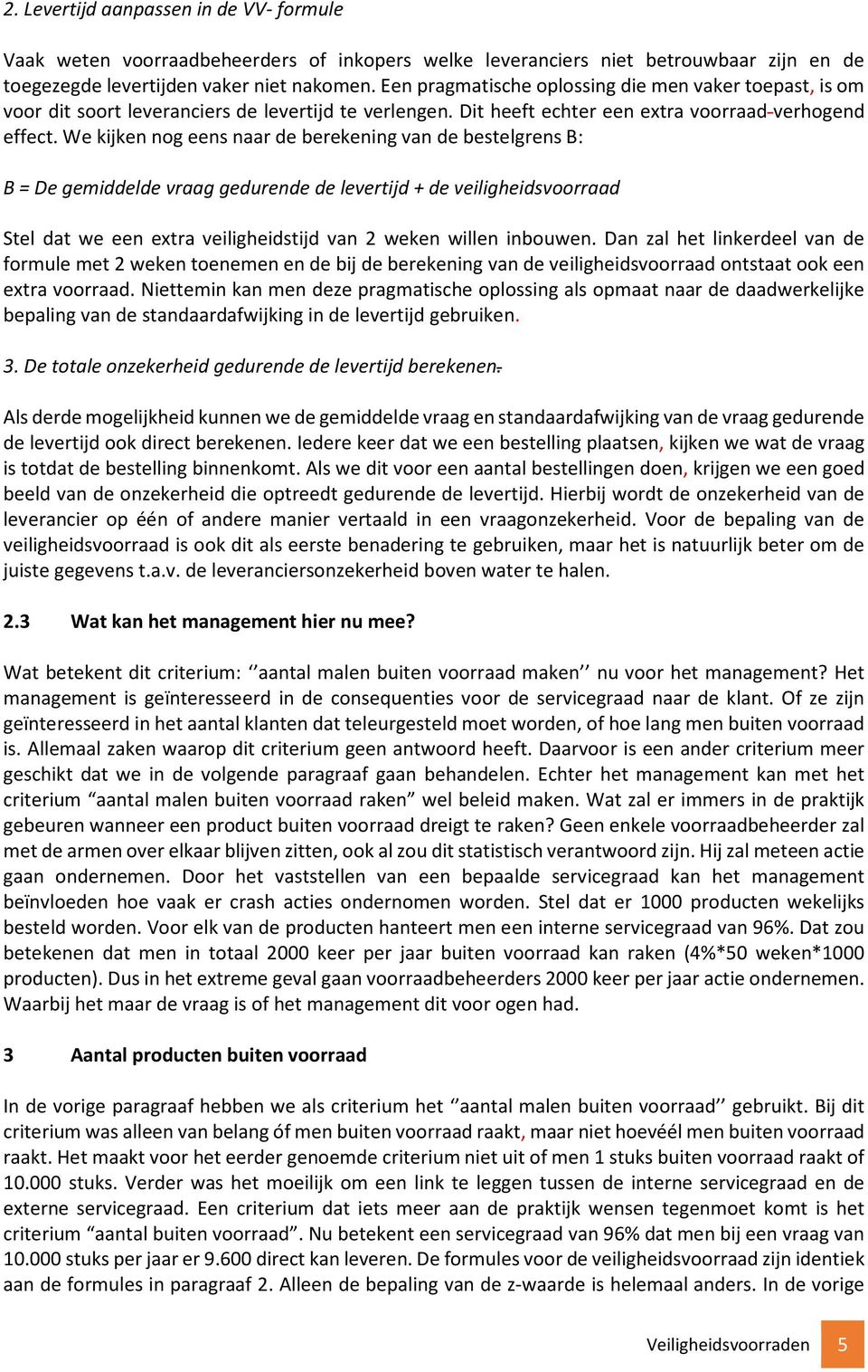 We kijken nog eens naar de berekening van de bestelgrens B: B = De gemiddelde vraag gedurende de levertijd + de veiligheidsvoorraad Stel dat we een extra veiligheidstijd van 2 weken willen inbouwen.