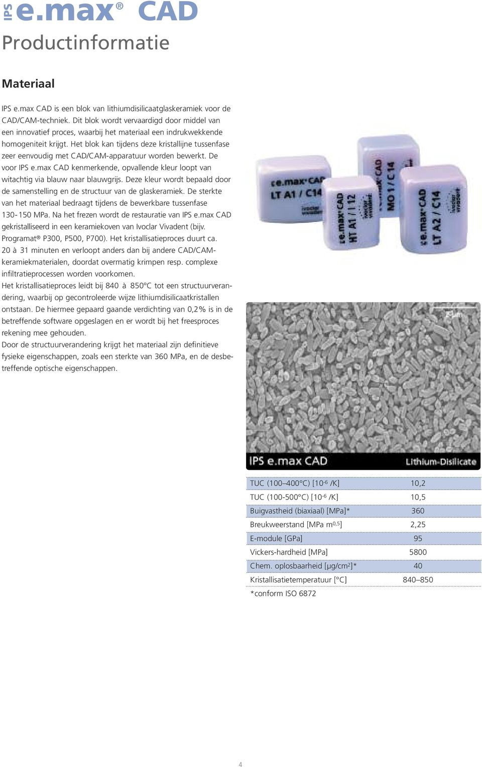 Het blok kan tijdens deze kristallijne tussenfase zeer eenvoudig met CAD/CAM-apparatuur worden bewerkt. De voor IPS e.