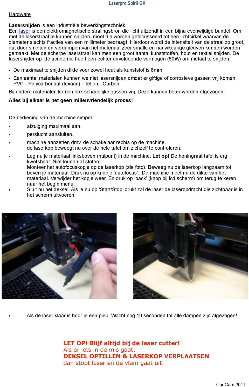 Hierdoor wordt de intensiteit van de straal zo groot, dat door smelten en verdampen van het materiaal zeer smalle en nauwkeurige gleuven kunnen worden gemaakt.