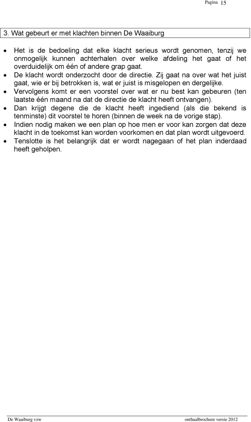 één of andere grap gaat. De klacht wordt onderzocht door de directie. Zij gaat na over wat het juist gaat, wie er bij betrokken is, wat er juist is misgelopen en dergelijke.