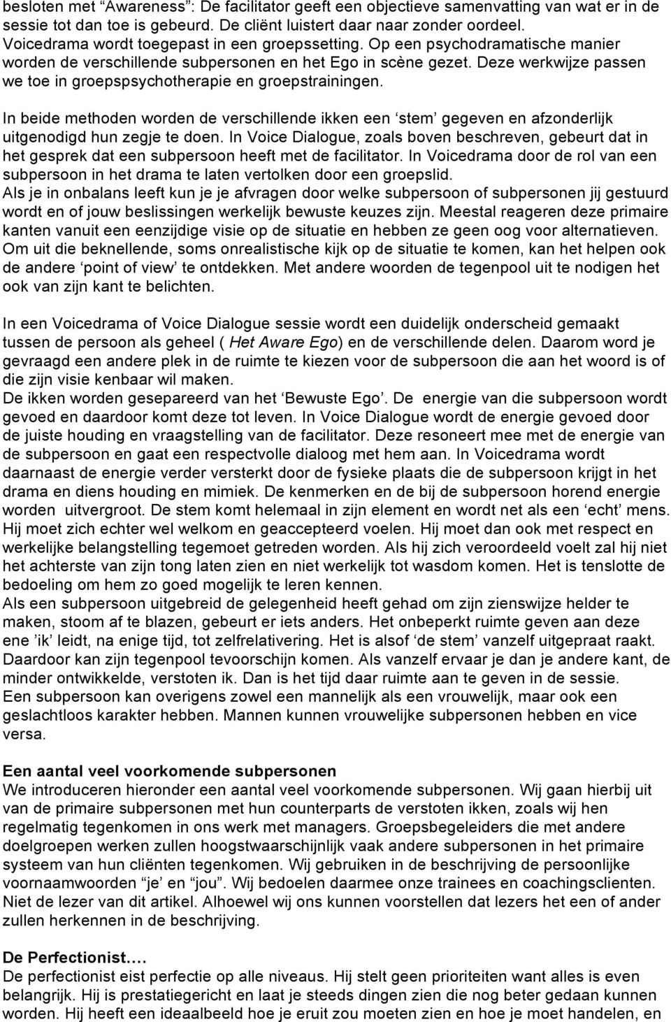 Deze werkwijze passen we toe in groepspsychotherapie en groepstrainingen. In beide methoden worden de verschillende ikken een stem gegeven en afzonderlijk uitgenodigd hun zegje te doen.