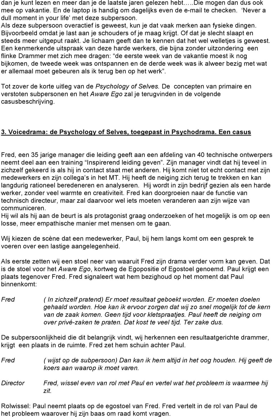 Bijvoorbeeld omdat je last aan je schouders of je maag krijgt. Of dat je slecht slaapt en steeds meer uitgeput raakt. Je lichaam geeft dan te kennen dat het wel welletjes is geweest.