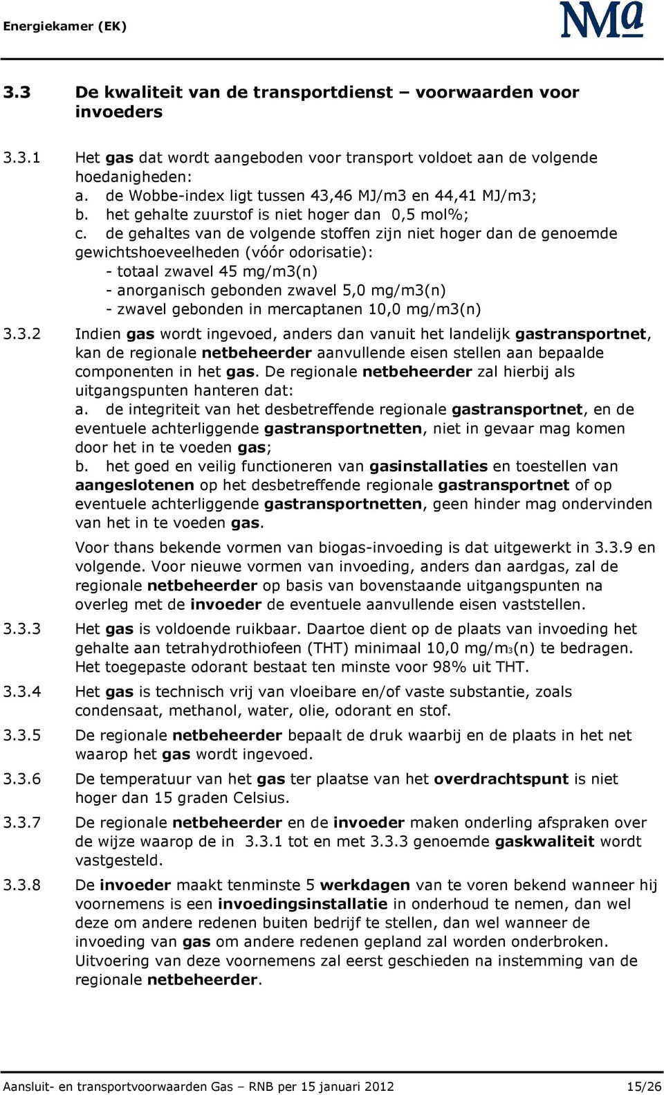 de gehaltes van de volgende stoffen zijn niet hoger dan de genoemde gewichtshoeveelheden (vóór odorisatie): - totaal zwavel 45 mg/m3(n) - anorganisch gebonden zwavel 5,0 mg/m3(n) - zwavel gebonden in