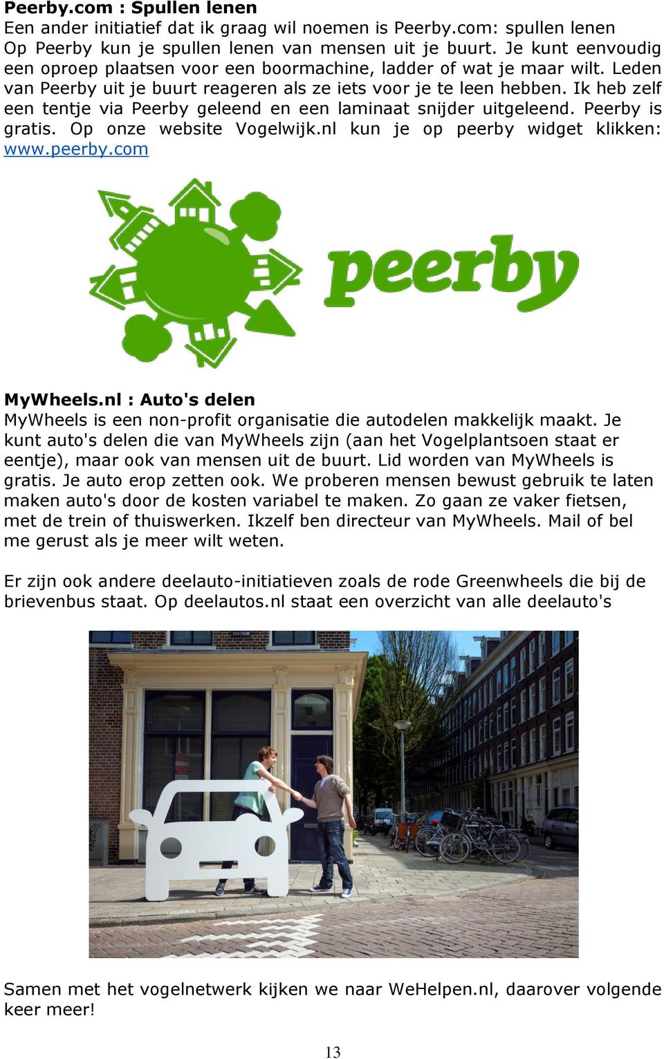 Ik heb zelf een tentje via Peerby geleend en een laminaat snijder uitgeleend. Peerby is gratis. Op onze website Vogelwijk.nl kun je op peerby widget klikken: www.peerby.com MyWheels.