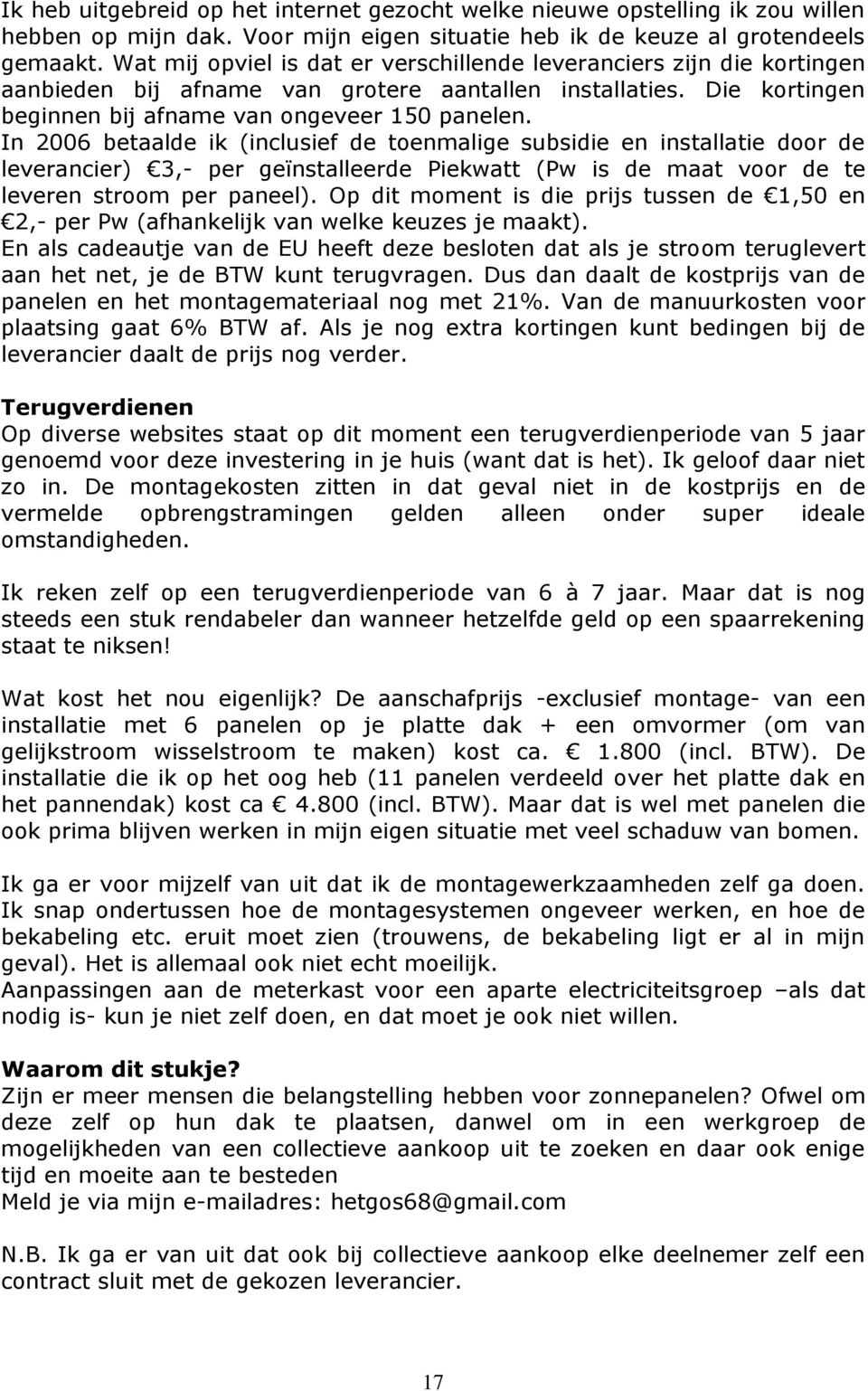 In 2006 betaalde ik (inclusief de toenmalige subsidie en installatie door de leverancier) 3,- per geïnstalleerde Piekwatt (Pw is de maat voor de te leveren stroom per paneel).