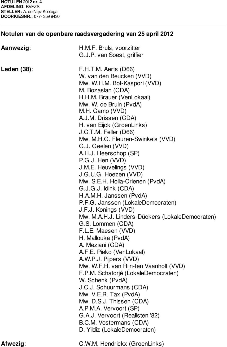 van Eijck (GroenLinks) J.C.T.M. Feller (D66) Mw. M.H.G. Fleuren-Swinkels (VVD) G.J. Geelen (VVD) A.H.J. Heerschop (SP) P.G.J. Hen (VVD) J.M.E. Heuvelings (VVD) J.G.U.G. Hoezen (VVD) Mw. S.E.H. Holla-Crienen (PvdA) G.